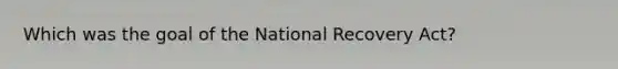 Which was the goal of the National Recovery Act?