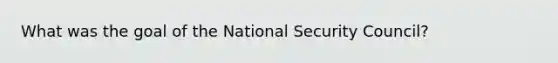 What was the goal of the National Security Council?