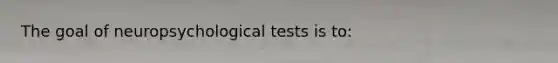 The goal of neuropsychological tests is to: