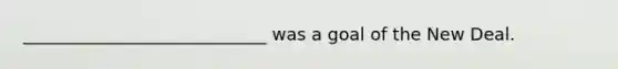 ____________________________ was a goal of the New Deal.