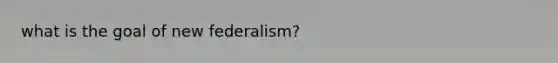 what is the goal of new federalism?