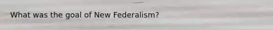 What was the goal of New Federalism?