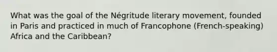 What was the goal of the Négritude literary movement, founded in Paris and practiced in much of Francophone (French-speaking) Africa and the Caribbean?