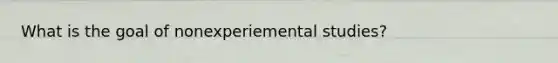 What is the goal of nonexperiemental studies?