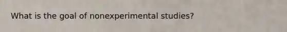 What is the goal of nonexperimental studies?