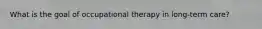 What is the goal of occupational therapy in long-term care?