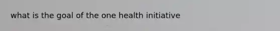 what is the goal of the one health initiative