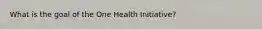 What is the goal of the One Health Initiative?