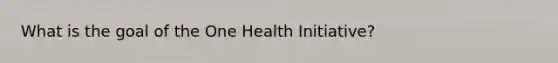 What is the goal of the One Health Initiative?