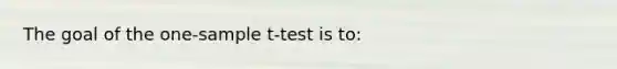 The goal of the one-sample t-test is to: