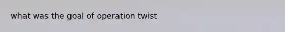 what was the goal of operation twist