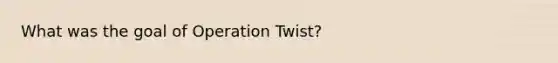 What was the goal of Operation Twist?