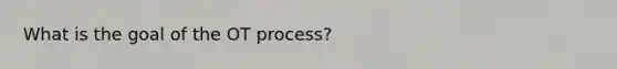 What is the goal of the OT process?