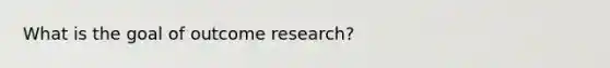 What is the goal of outcome research?