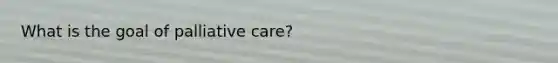 What is the goal of palliative care?