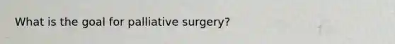 What is the goal for palliative surgery?