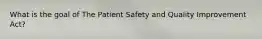 What is the goal of The Patient Safety and Quality Improvement Act?