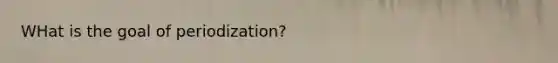 WHat is the goal of periodization?