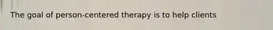 The goal of person-centered therapy is to help clients