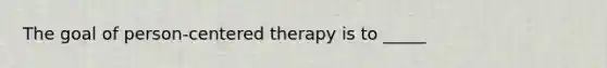 The goal of person-centered therapy is to _____