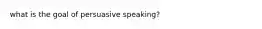 what is the goal of persuasive speaking?