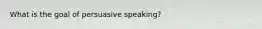 What is the goal of persuasive speaking?