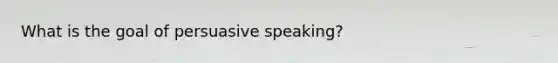 What is the goal of persuasive speaking?