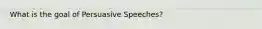 What is the goal of Persuasive Speeches?