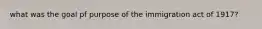 what was the goal pf purpose of the immigration act of 1917?