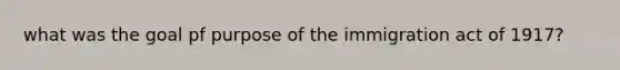 what was the goal pf purpose of the immigration act of 1917?