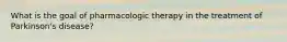 What is the goal of pharmacologic therapy in the treatment of Parkinson's disease?