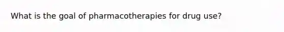 What is the goal of pharmacotherapies for drug use?