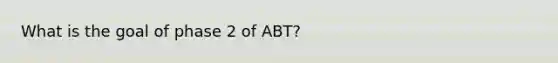 What is the goal of phase 2 of ABT?