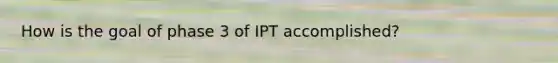 How is the goal of phase 3 of IPT accomplished?