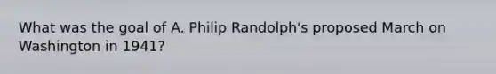 What was the goal of A. Philip Randolph's proposed March on Washington in 1941?