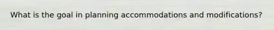 What is the goal in planning accommodations and modifications?