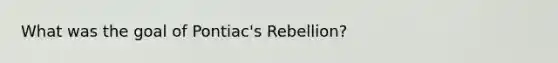 What was the goal of Pontiac's Rebellion?