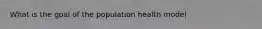 What is the goal of the population health model