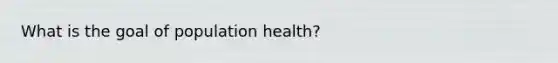 What is the goal of population health?