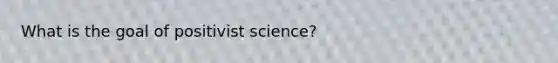 What is the goal of positivist science?