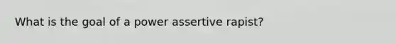 What is the goal of a power assertive rapist?