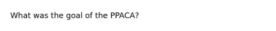 What was the goal of the PPACA?