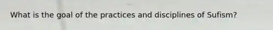What is the goal of the practices and disciplines of Sufism?