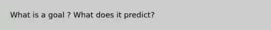 What is a goal ? What does it predict?