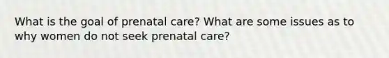 What is the goal of prenatal care? What are some issues as to why women do not seek prenatal care?