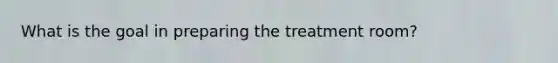 What is the goal in preparing the treatment room?