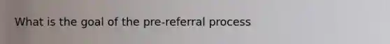 What is the goal of the pre-referral process