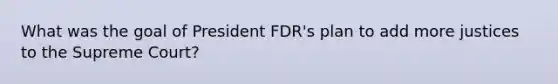 What was the goal of President FDR's plan to add more justices to the Supreme Court?