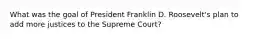 What was the goal of President Franklin D. Roosevelt's plan to add more justices to the Supreme Court?