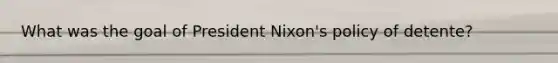 What was the goal of President Nixon's policy of detente?